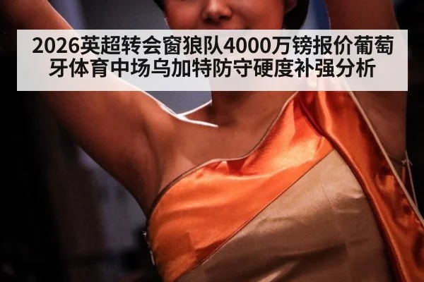2026英超转会窗狼队4000万镑报价葡萄牙体育中场乌加特防守硬度补强分析