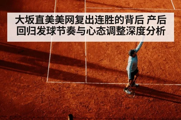 大坂直美美网复出连胜的背后 产后回归发球节奏与心态调整深度分析