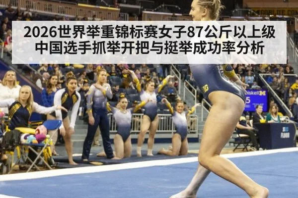 2026世界举重锦标赛女子87公斤以上级中国选手抓举开把与挺举成功率分析