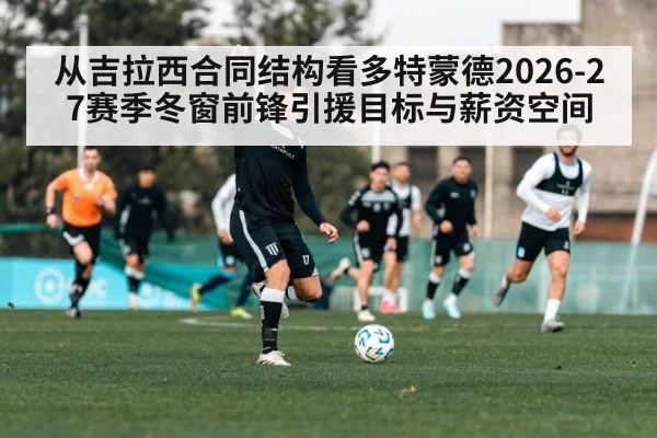 从吉拉西合同结构看多特蒙德2026-27赛季冬窗前锋引援目标与薪资空间