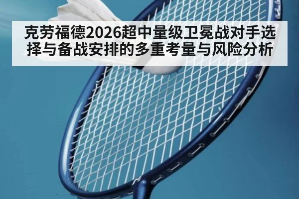 克劳福德2026超中量级卫冕战对手选择与备战安排的多重考量与风险分析